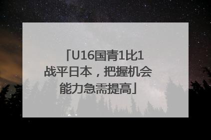 U16国青1比1战平日本，把握机会能力急需提高