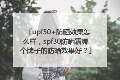 upf50+防晒效果怎么样，spf30防晒霜哪个牌子的防晒效果好？